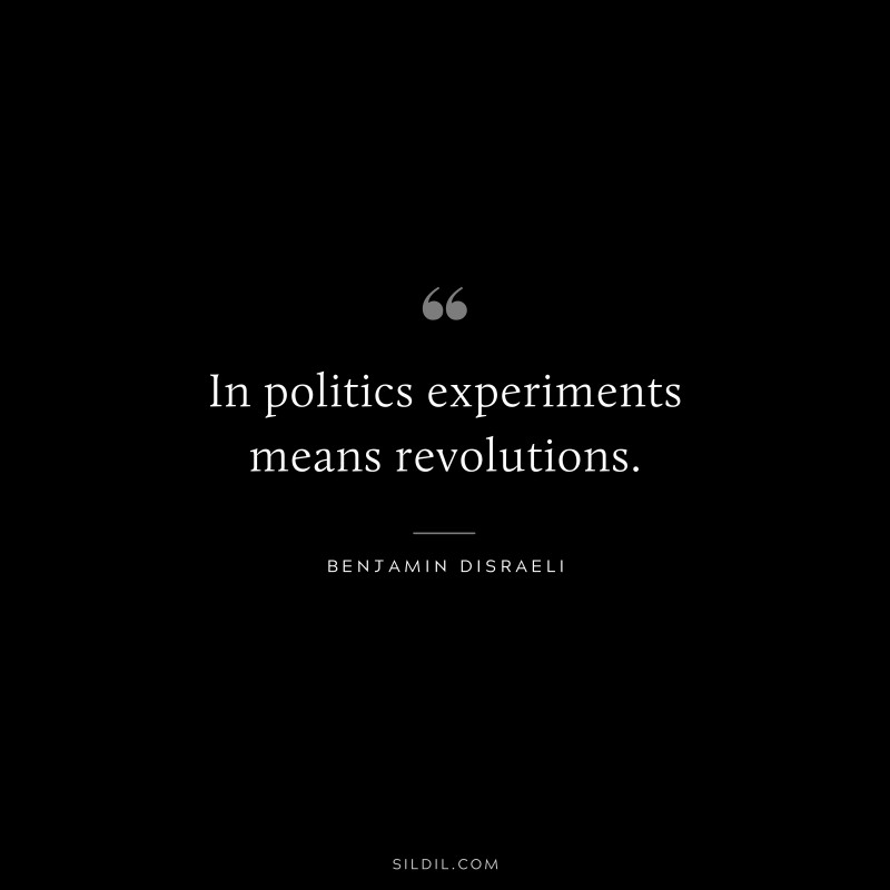 In politics experiments means revolutions. ― Benjamin Disraeli