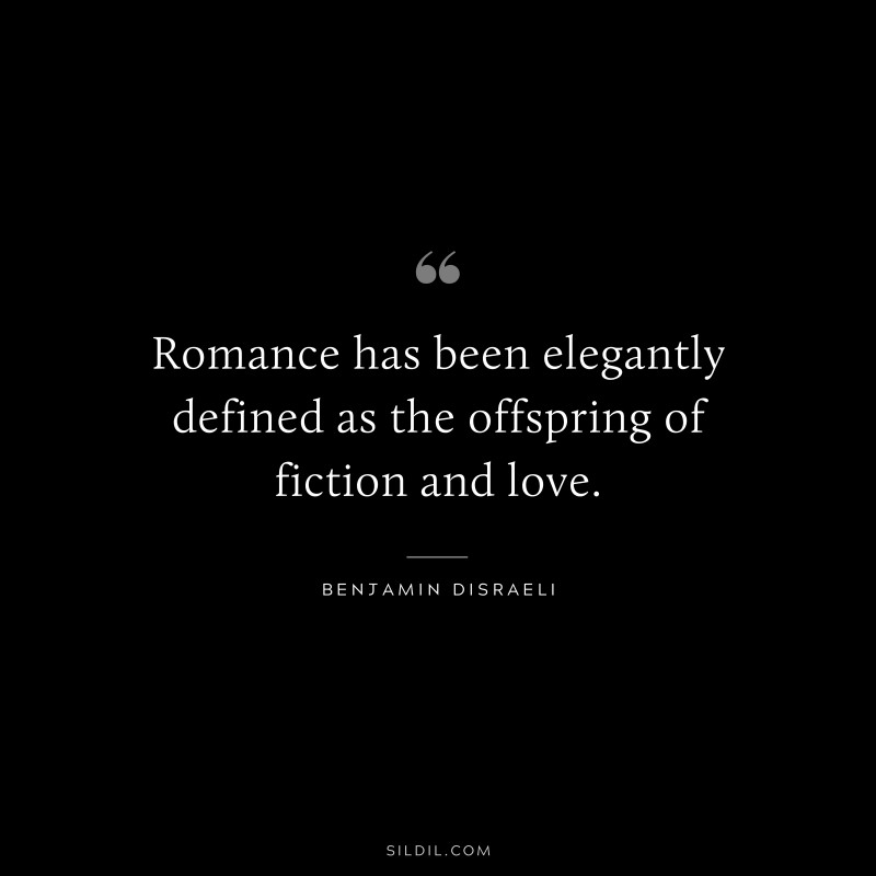 Romance has been elegantly defined as the offspring of fiction and love. ― Benjamin Disraeli