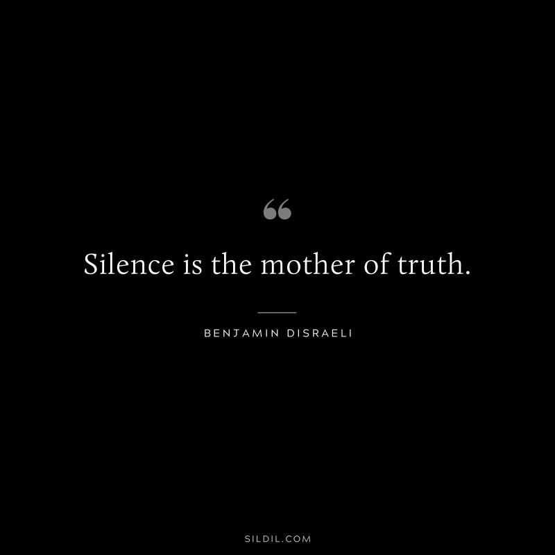 Silence is the mother of truth. ― Benjamin Disraeli