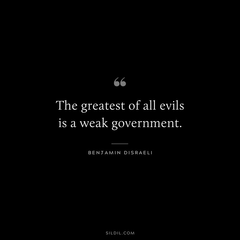 The greatest of all evils is a weak government. ― Benjamin Disraeli