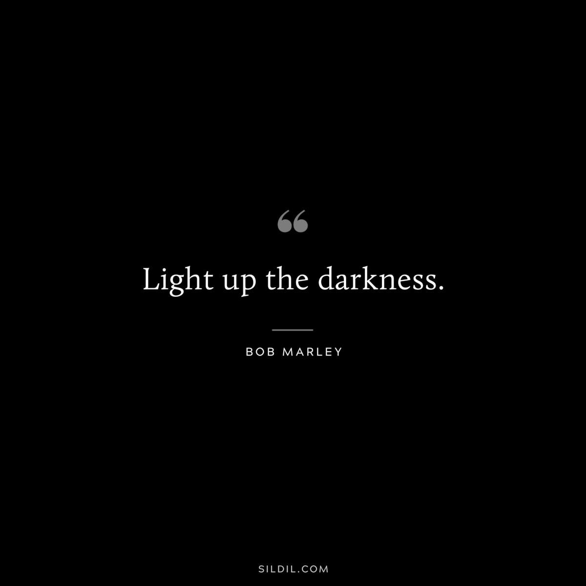 Light up the darkness. ― Bob Marley