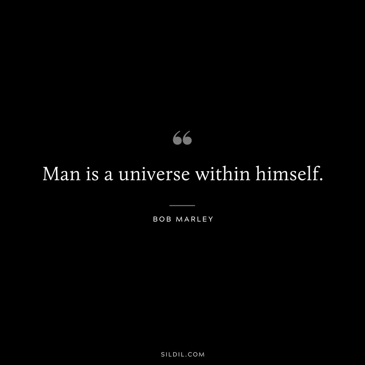Man is a universe within himself. ― Bob Marley
