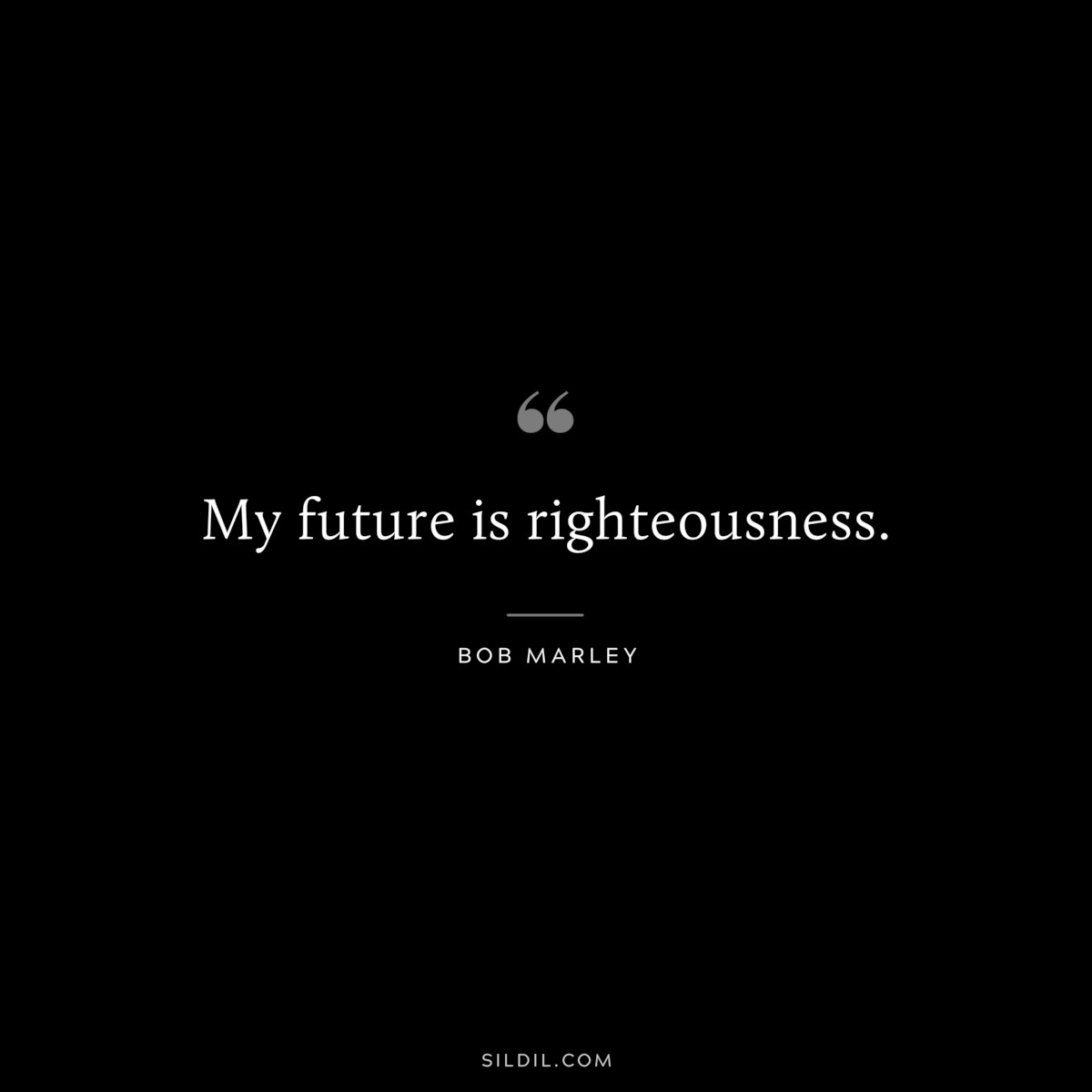 My future is righteousness. ― Bob Marley
