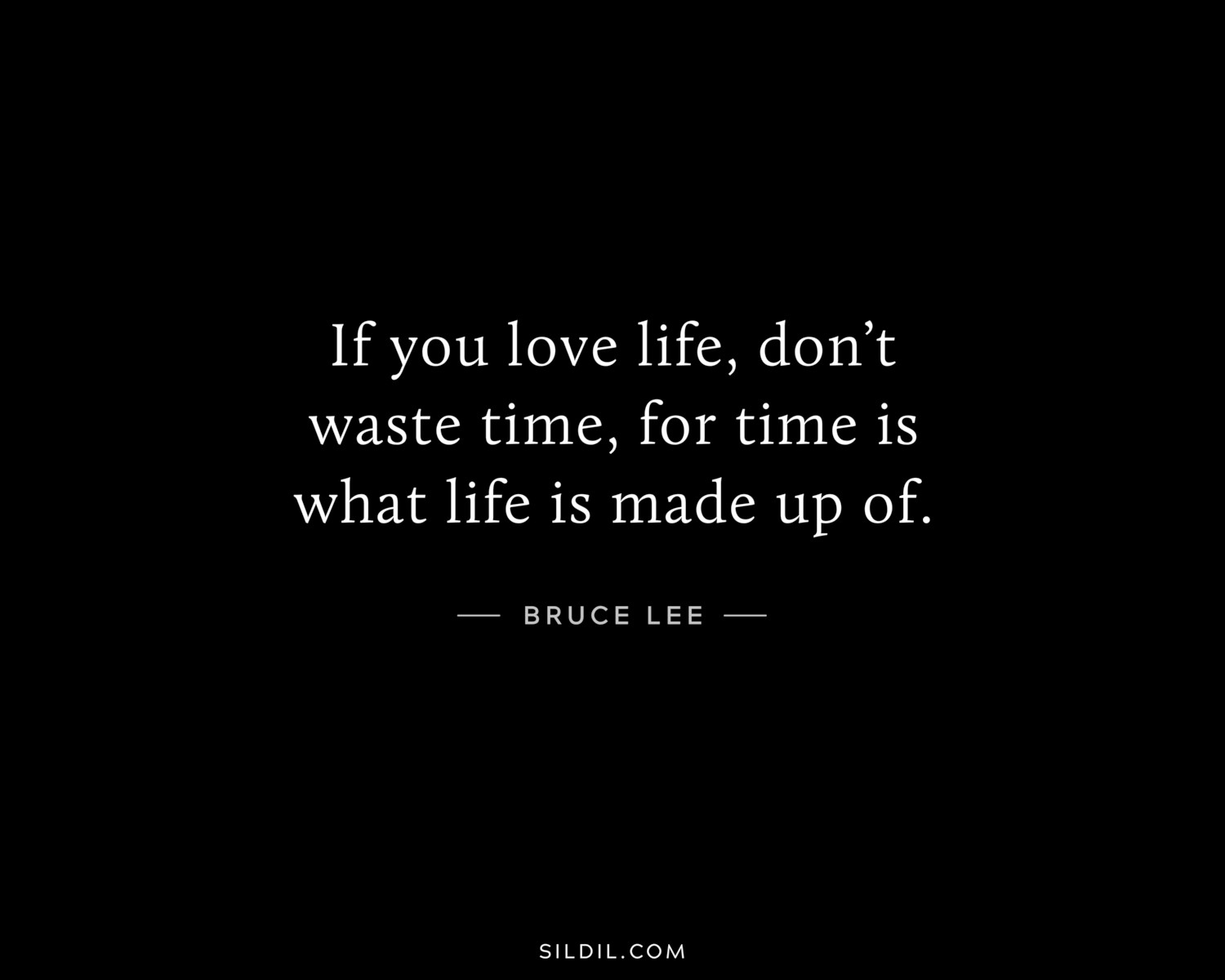 If you love life, don’t waste time, for time is what life is made up of.