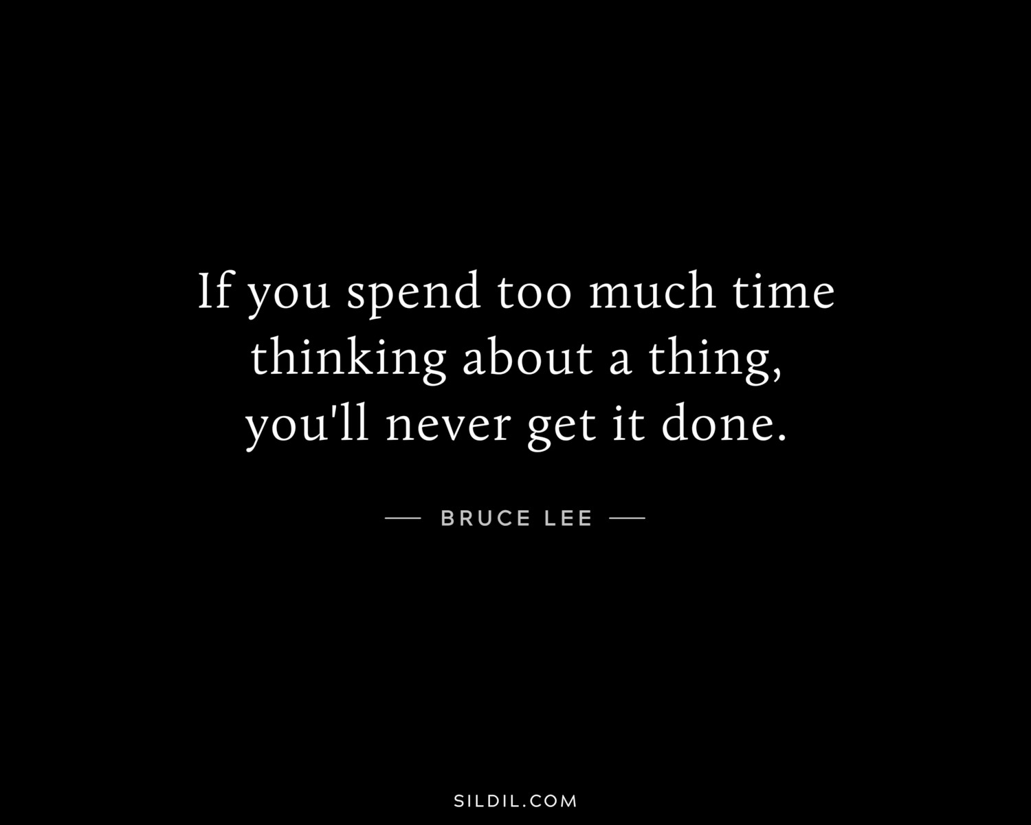 If you spend too much time thinking about a thing, you'll never get it done.