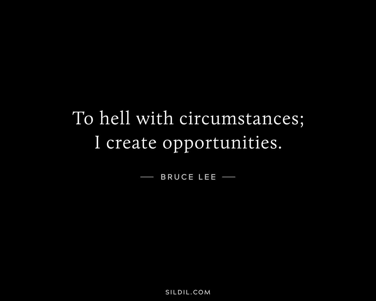 To hell with circumstances; I create opportunities.