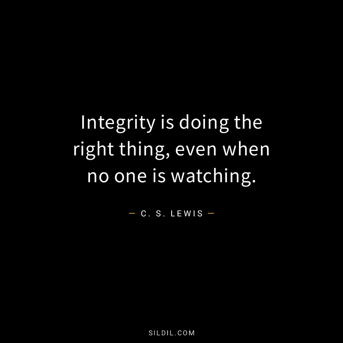 Integrity is doing the right thing, even when no one is watching.