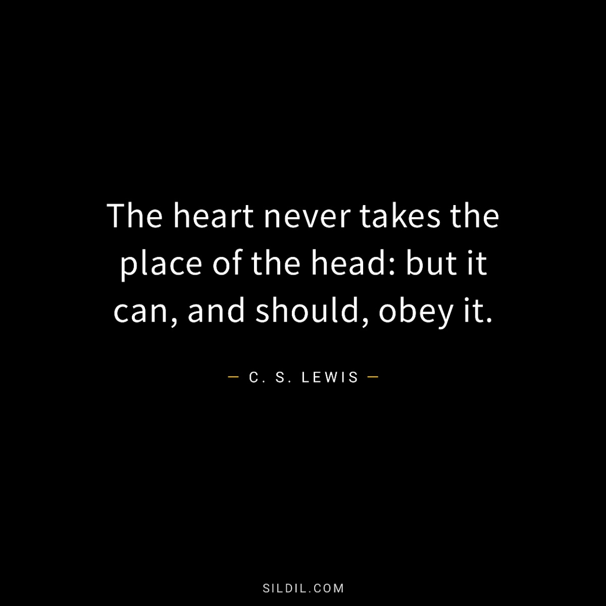 The heart never takes the place of the head: but it can, and should, obey it.