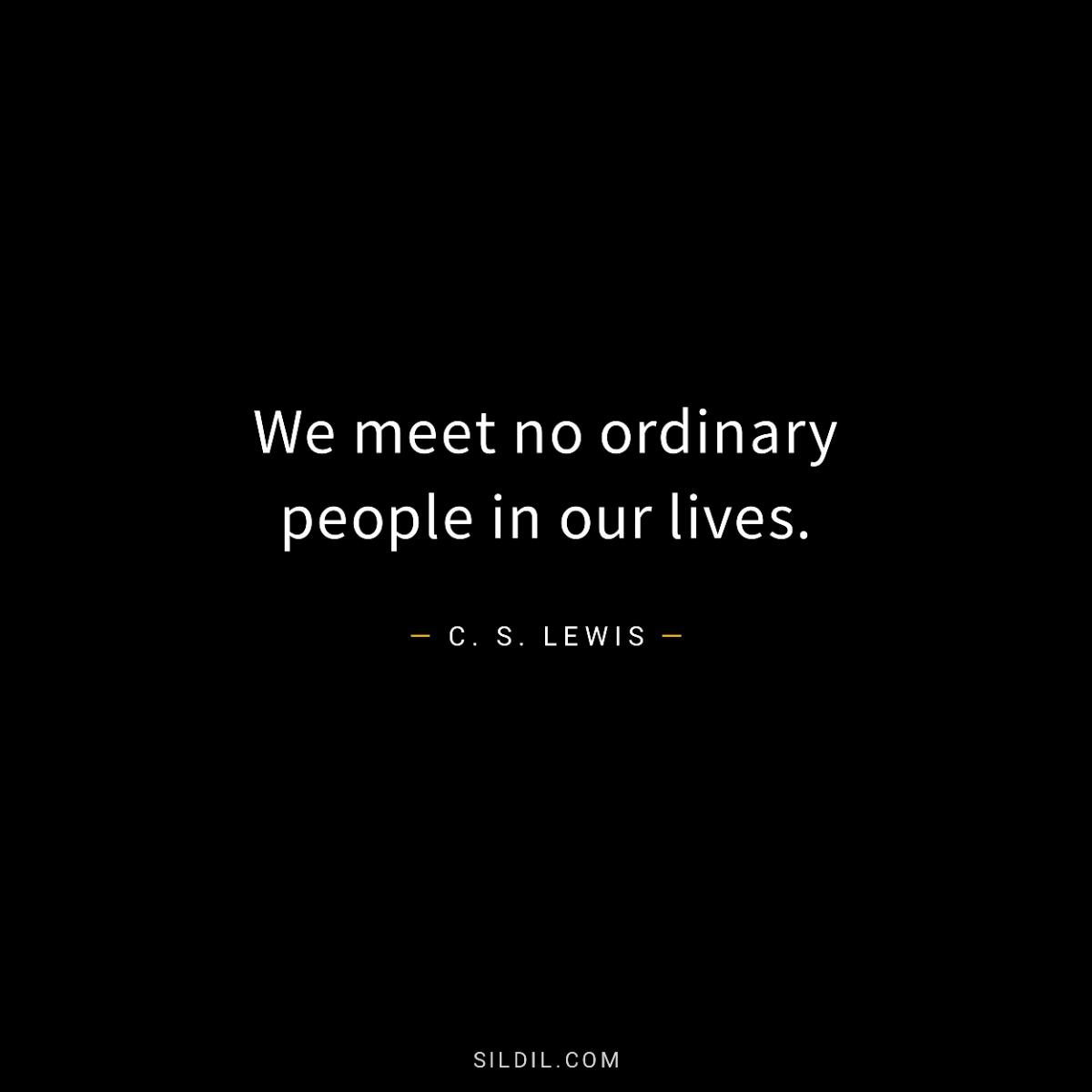 We meet no ordinary people in our lives.