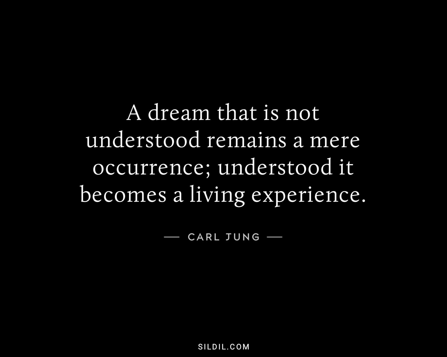 A dream that is not understood remains a mere occurrence; understood it becomes a living experience.