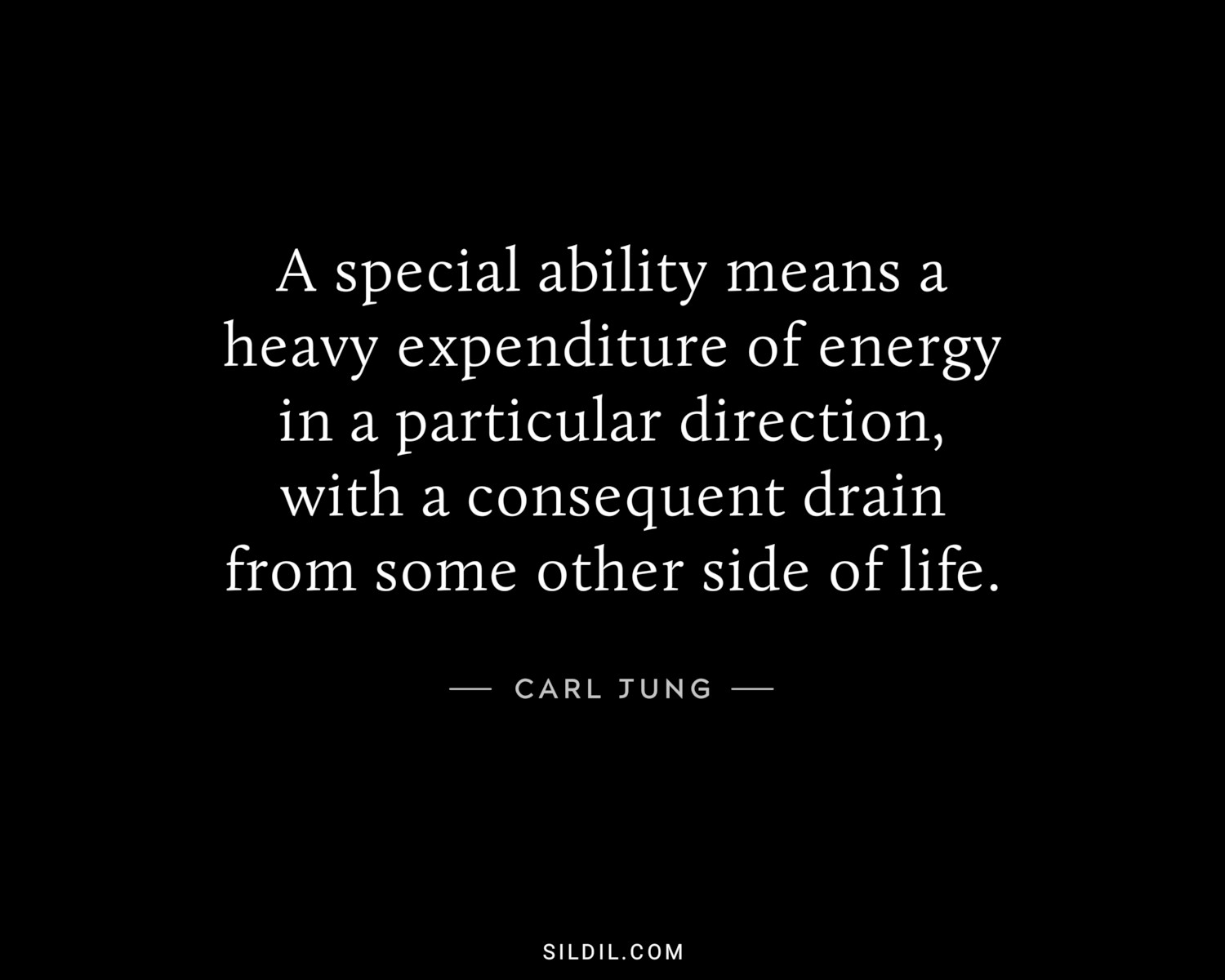 A special ability means a heavy expenditure of energy in a particular direction, with a consequent drain from some other side of life. 