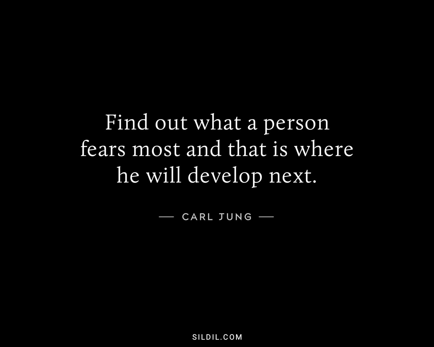 Find out what a person fears most and that is where he will develop next.