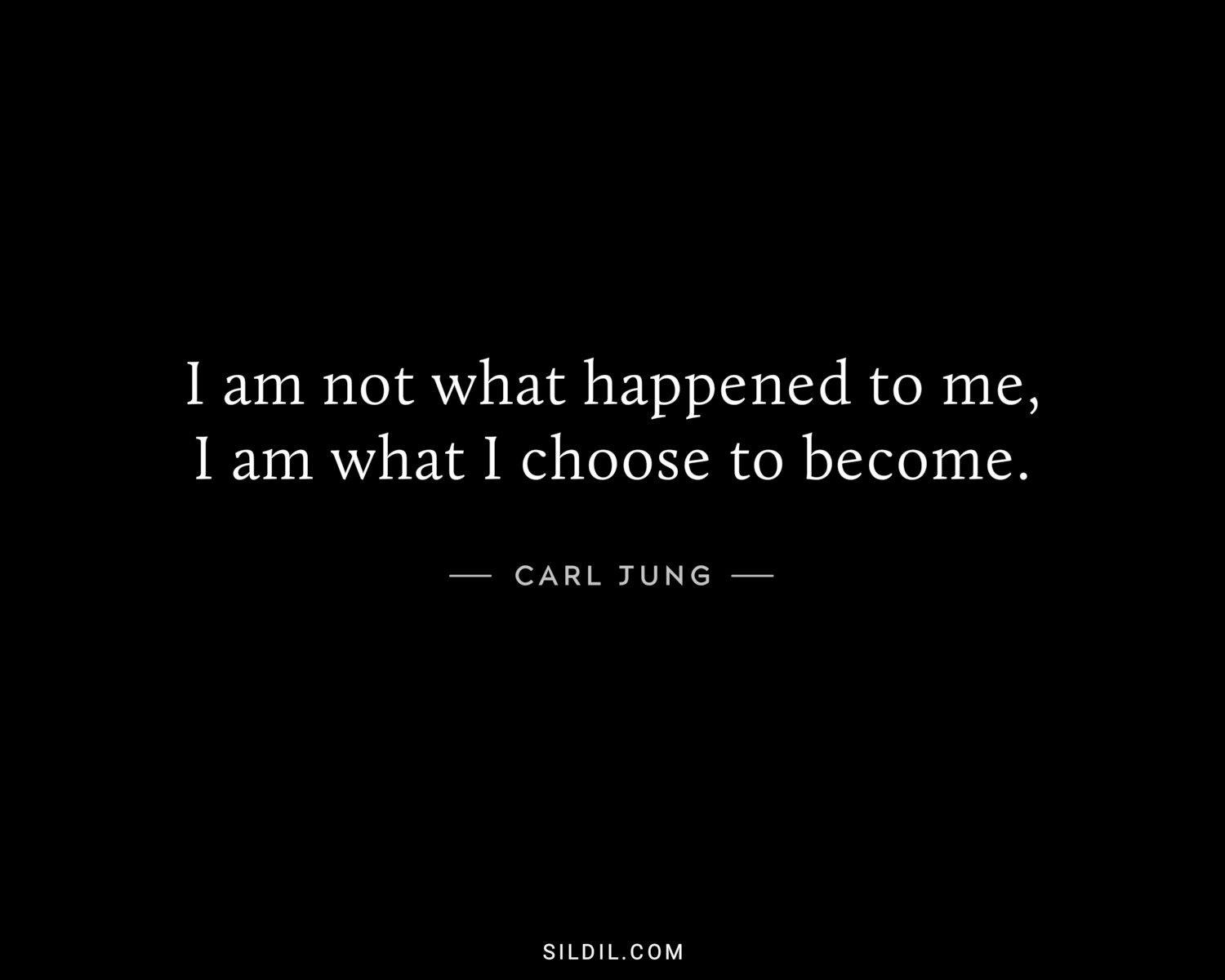 I am not what happened to me, I am what I choose to become.