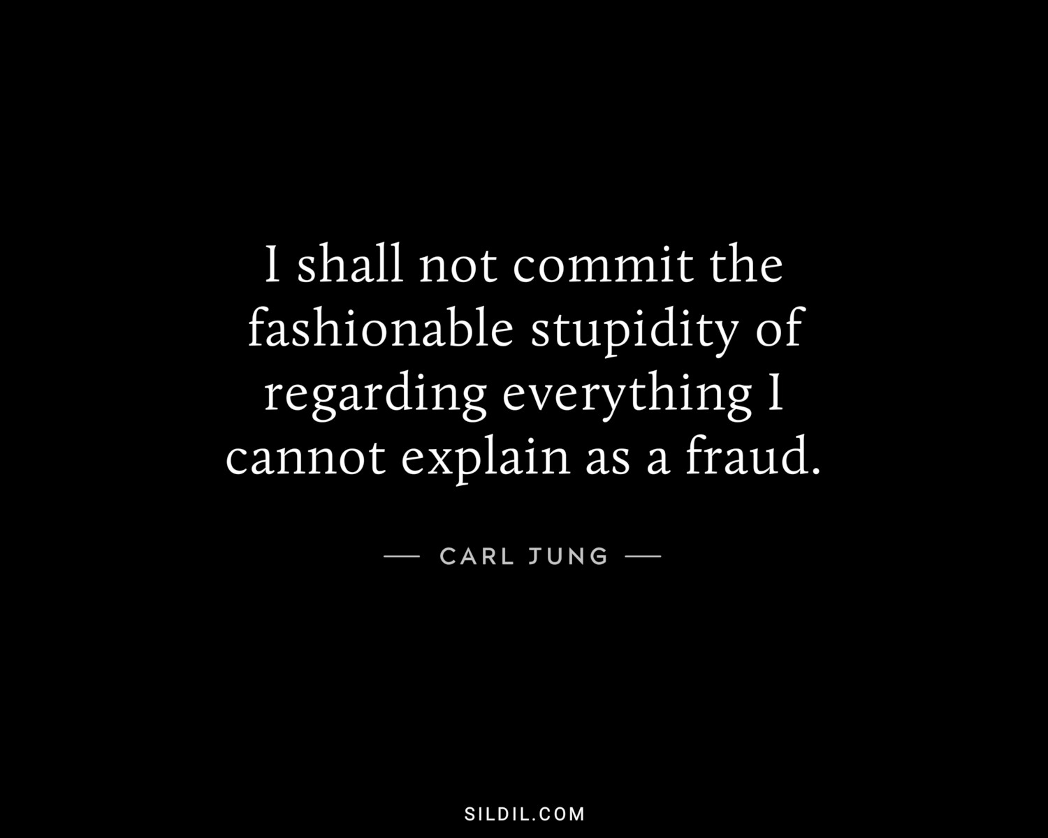 I shall not commit the fashionable stupidity of regarding everything I cannot explain as a fraud.