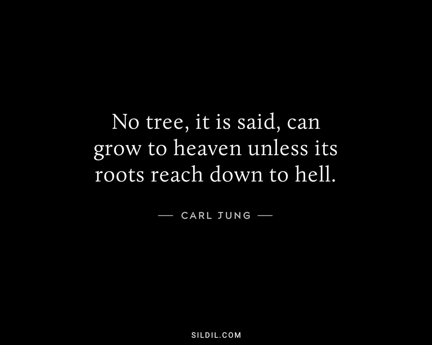 No tree, it is said, can grow to heaven unless its roots reach down to hell.