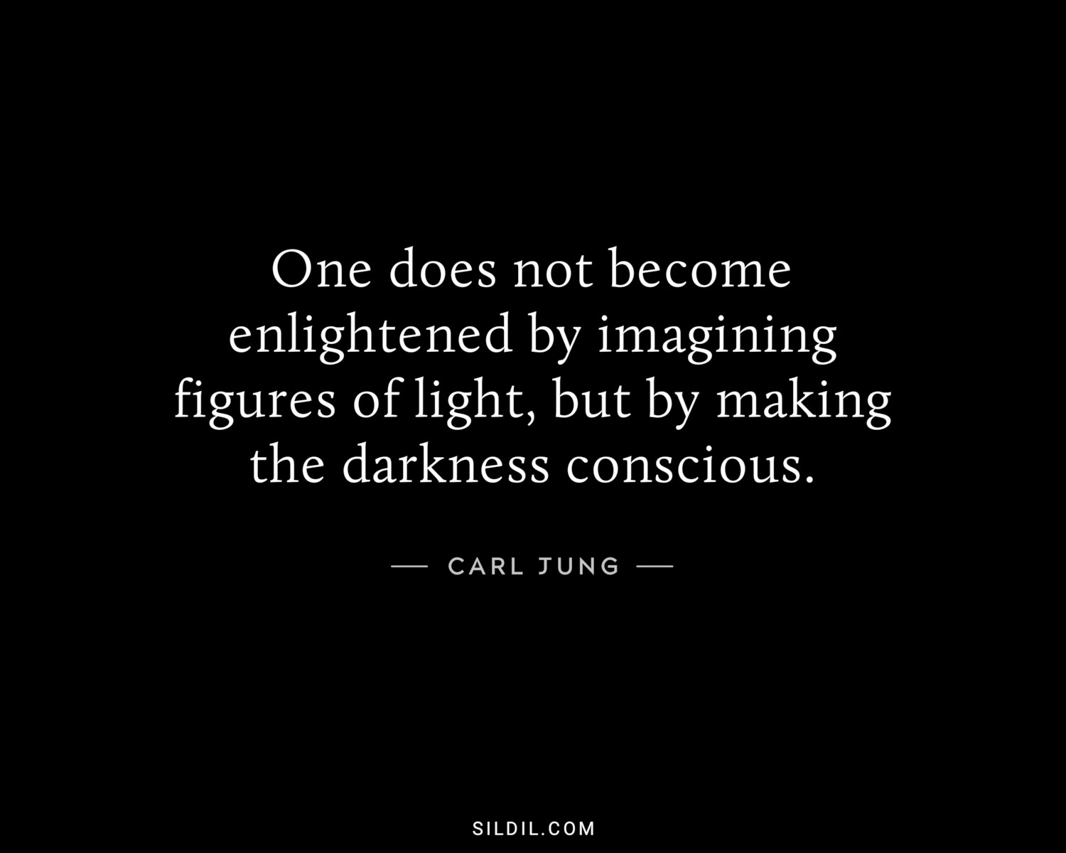 One does not become enlightened by imagining figures of light, but by making the darkness conscious.