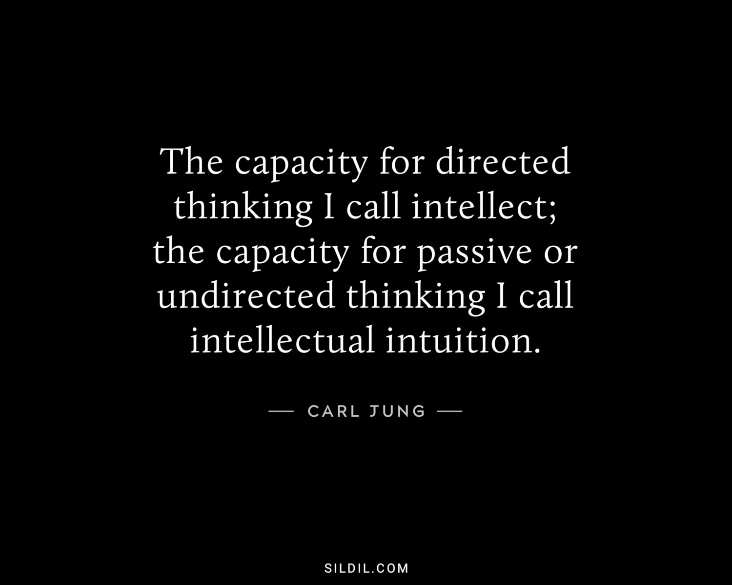 The capacity for directed thinking I call intellect; the capacity for passive or undirected thinking I call intellectual intuition.