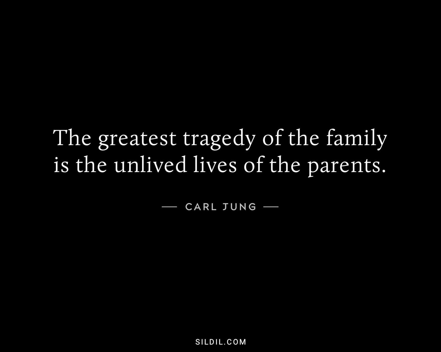 The greatest tragedy of the family is the unlived lives of the parents.
