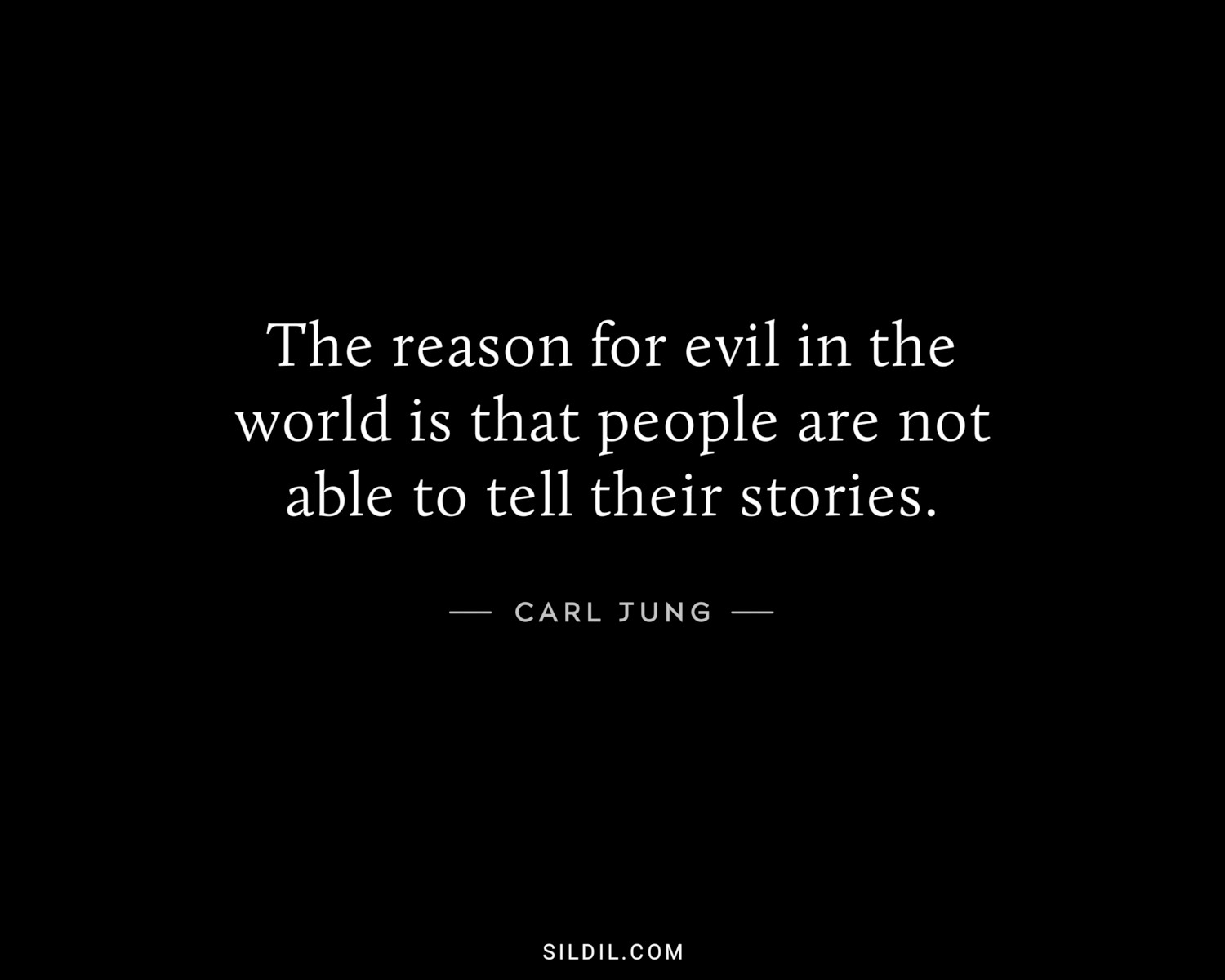 The reason for evil in the world is that people are not able to tell their stories.