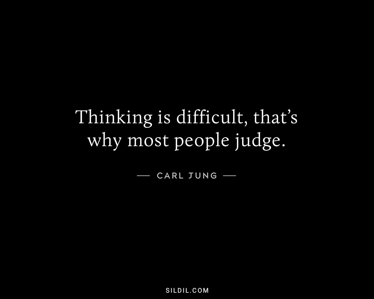 Thinking is difficult, that’s why most people judge.