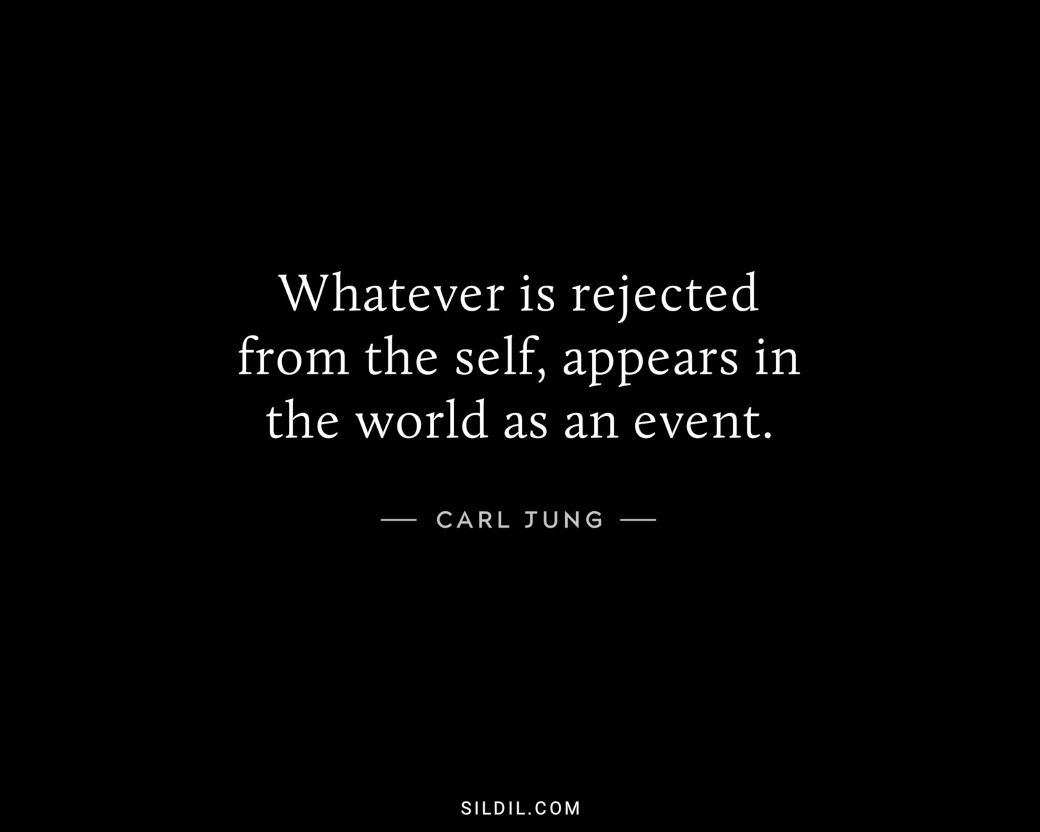 Whatever is rejected from the self, appears in the world as an event.