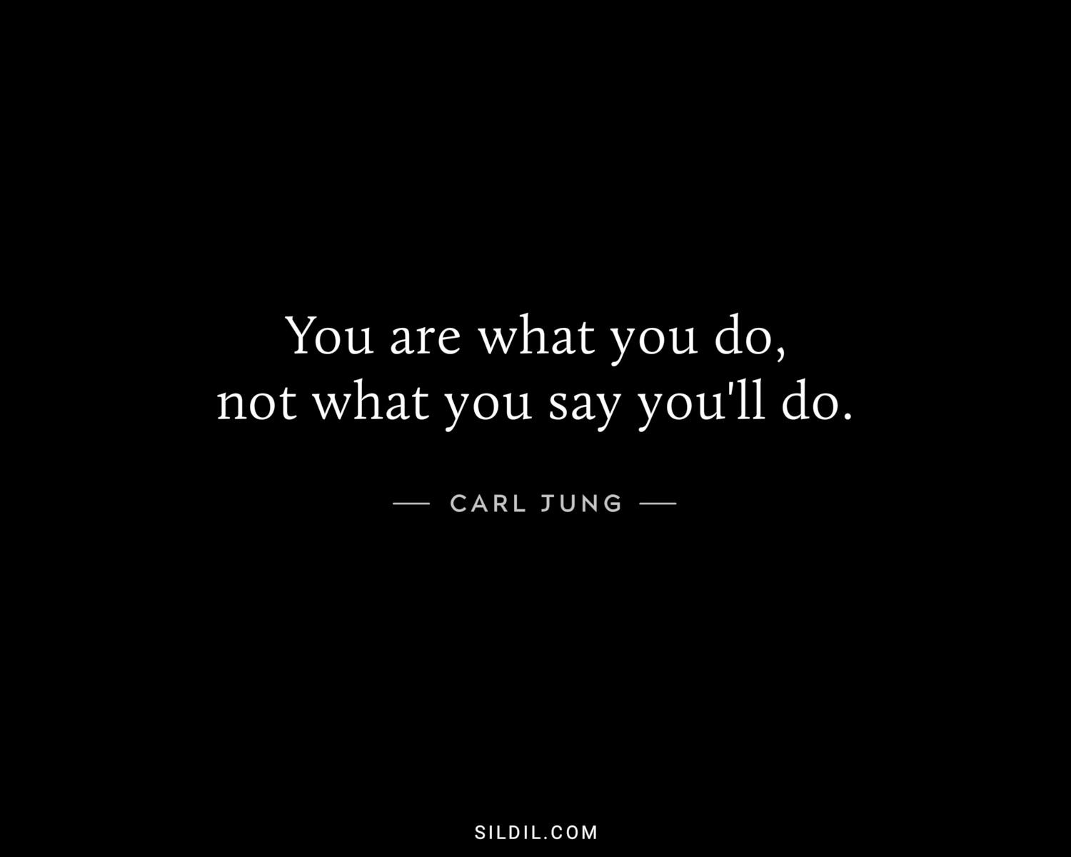 You are what you do, not what you say you'll do.