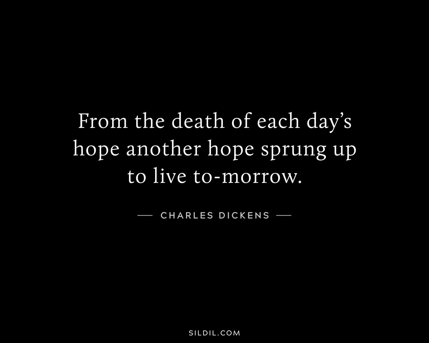 From the death of each day’s hope another hope sprung up to live to-morrow.