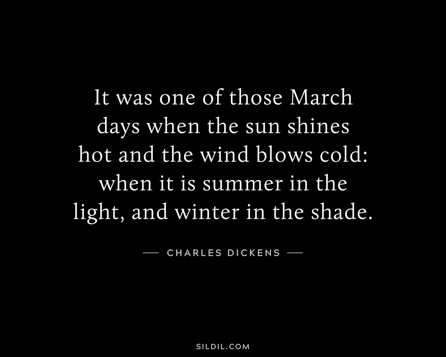 It was one of those March days when the sun shines hot and the wind blows cold: when it is summer in the light, and winter in the shade.
