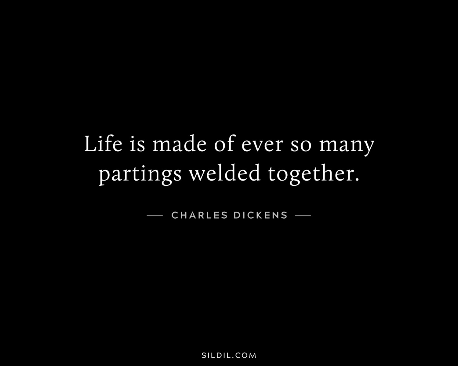 Life is made of ever so many partings welded together.