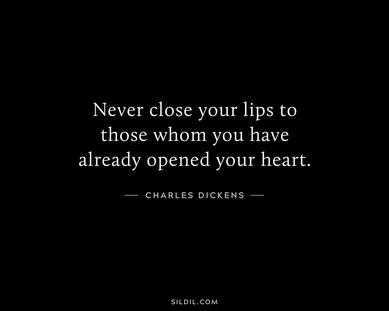 Never close your lips to those whom you have already opened your heart.