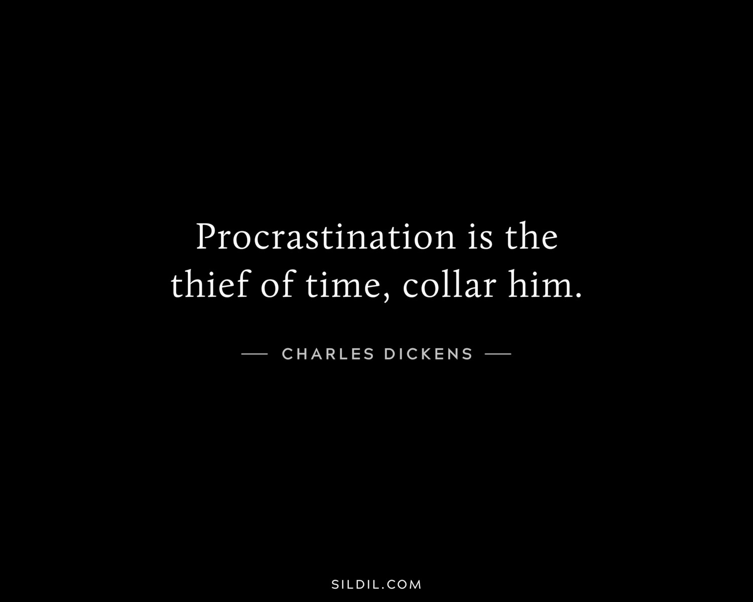 Procrastination is the thief of time, collar him.