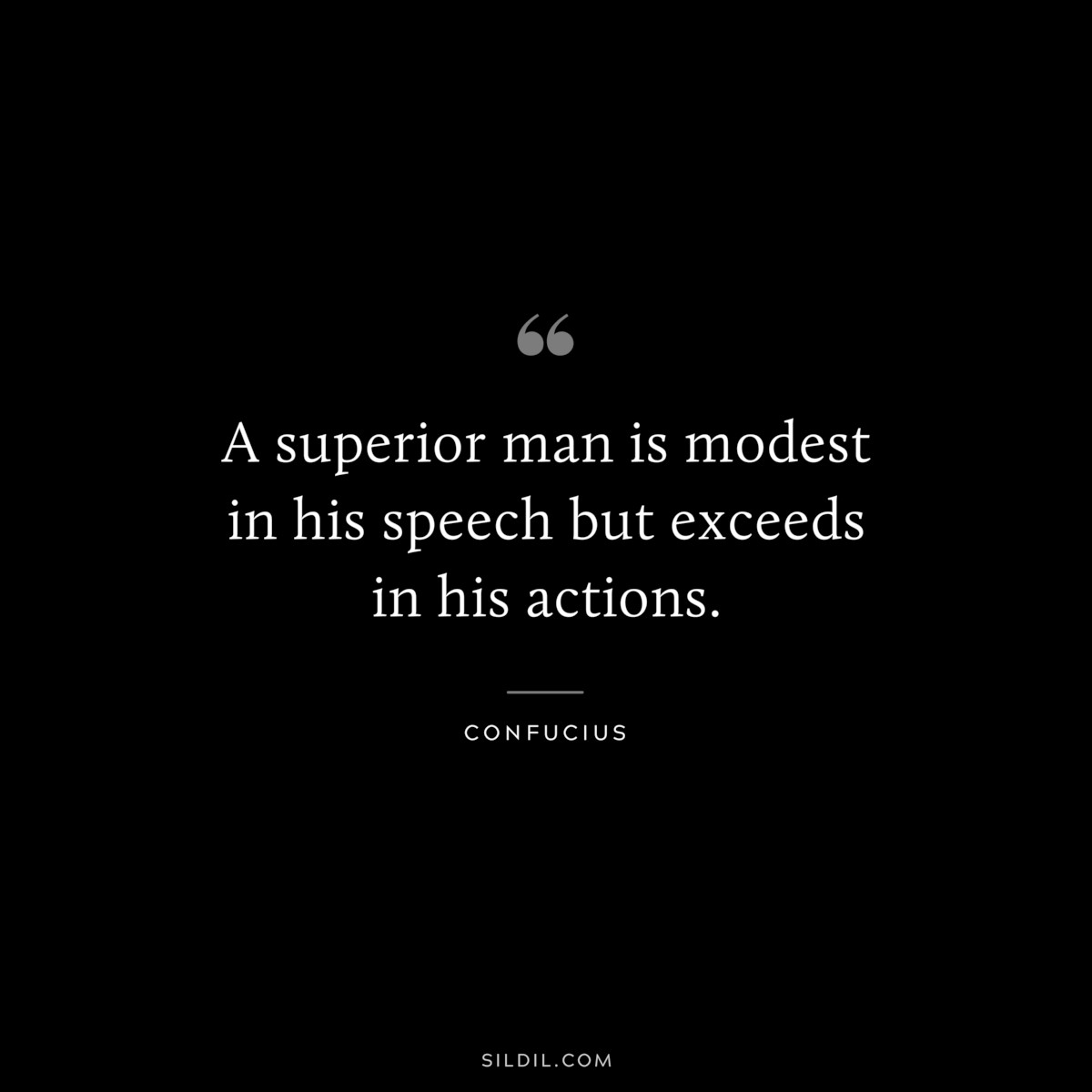 A superior man is modest in his speech but exceeds in his actions. ― Confucius