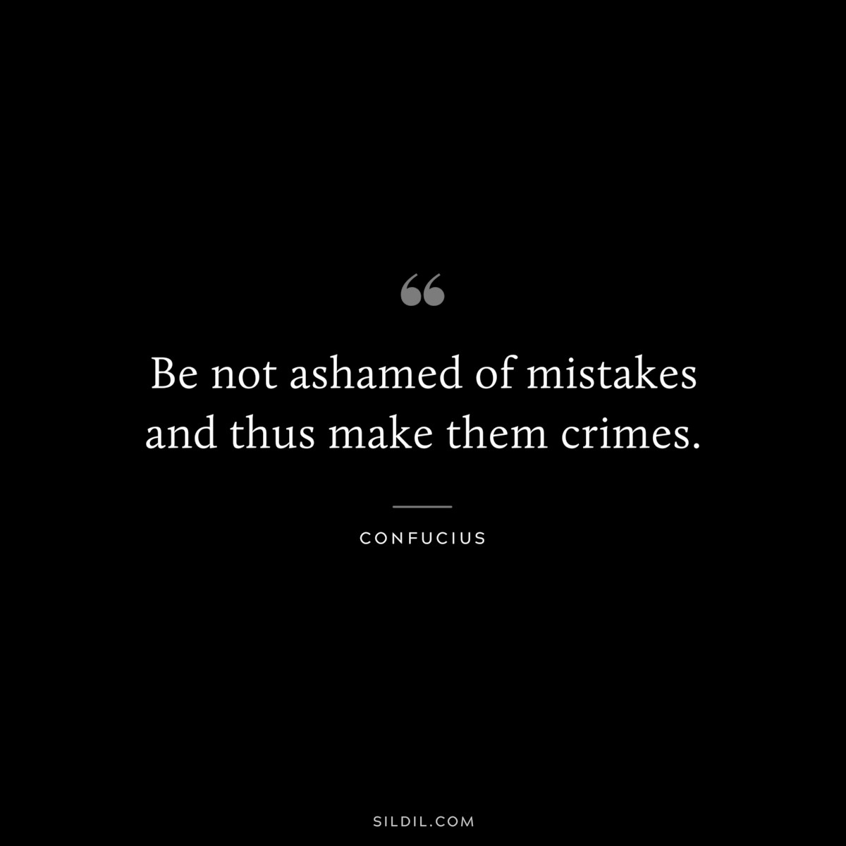 Be not ashamed of mistakes and thus make them crimes. ― Confucius