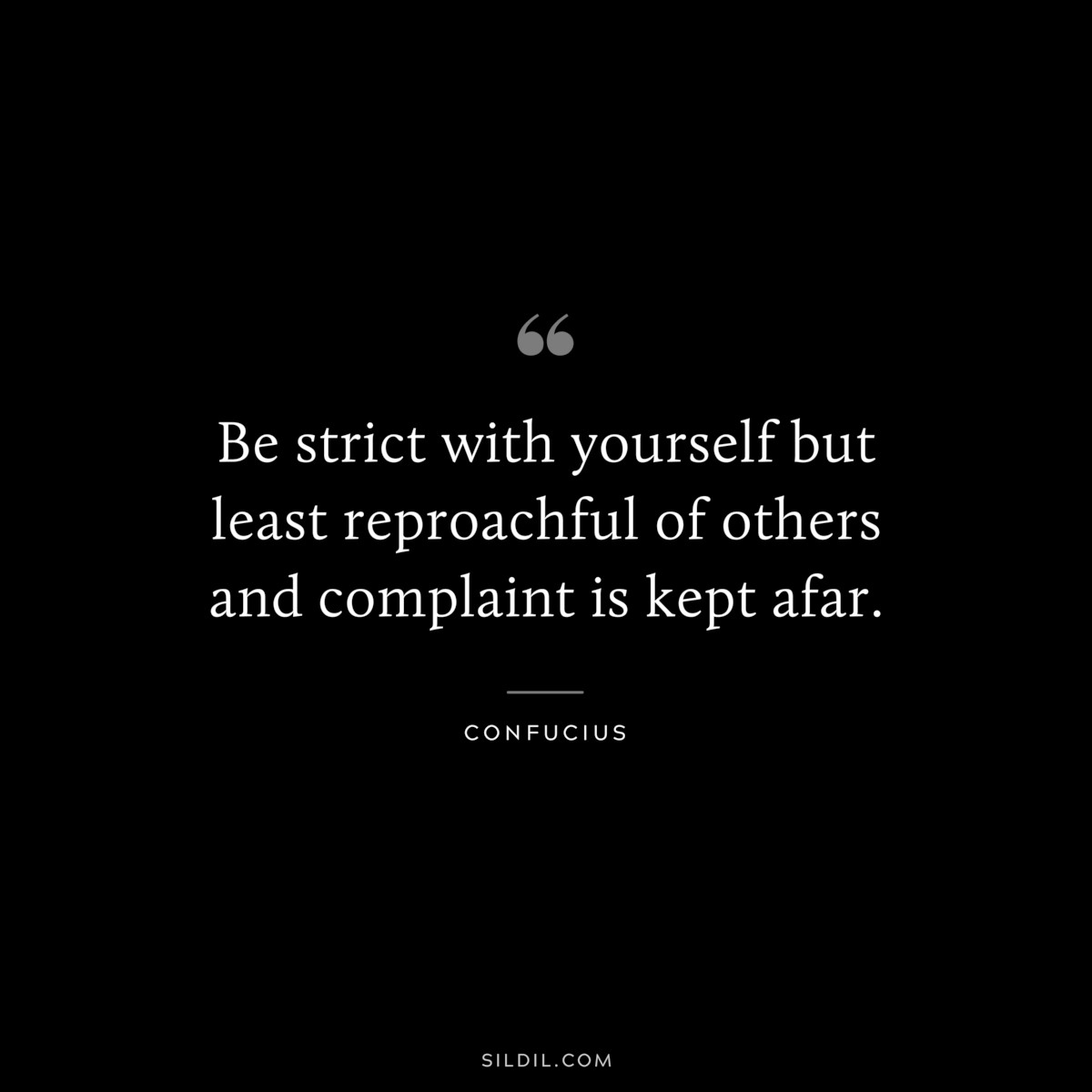 Be strict with yourself but least reproachful of others and complaint is kept afar. ― Confucius