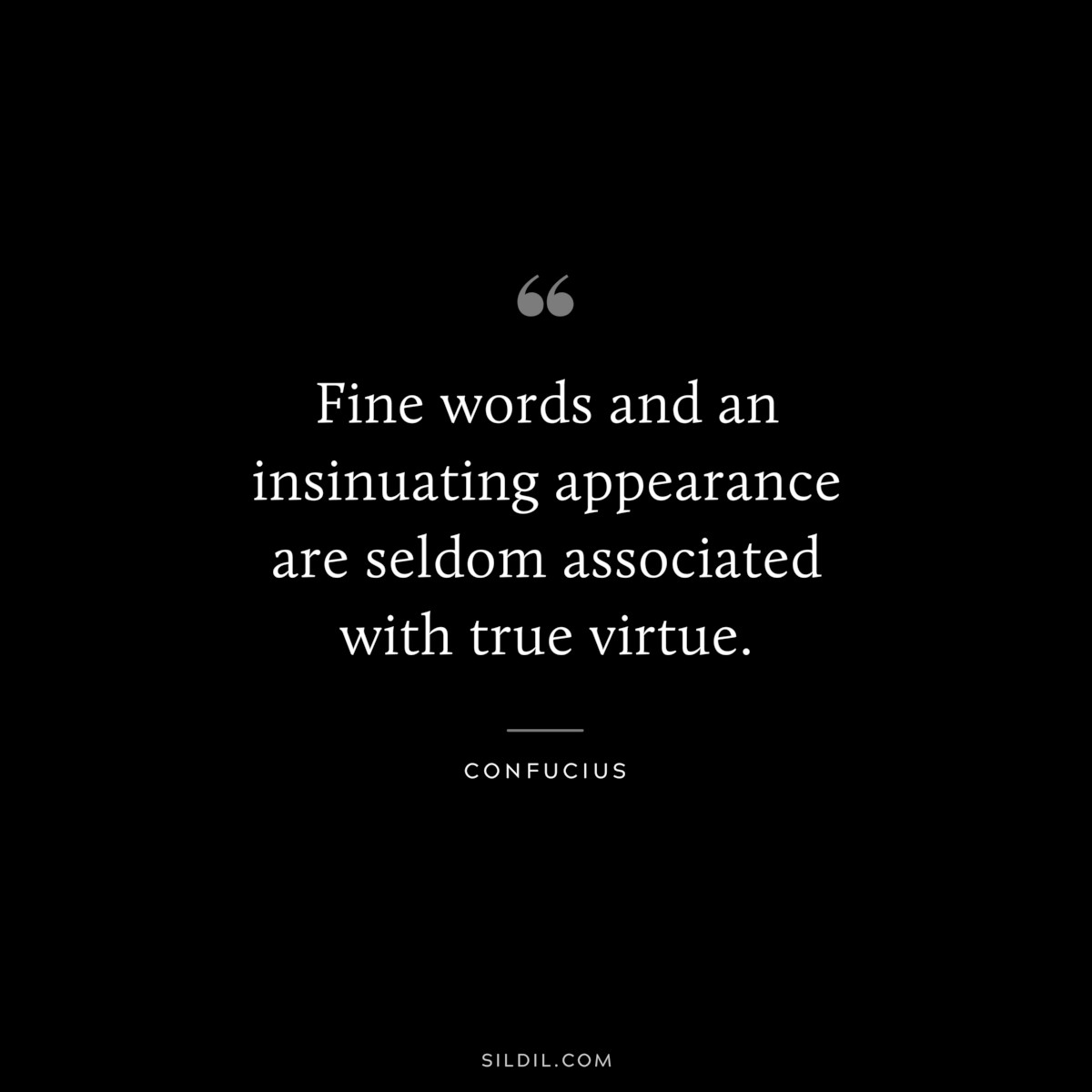 Fine words and an insinuating appearance are seldom associated with true virtue. ― Confucius