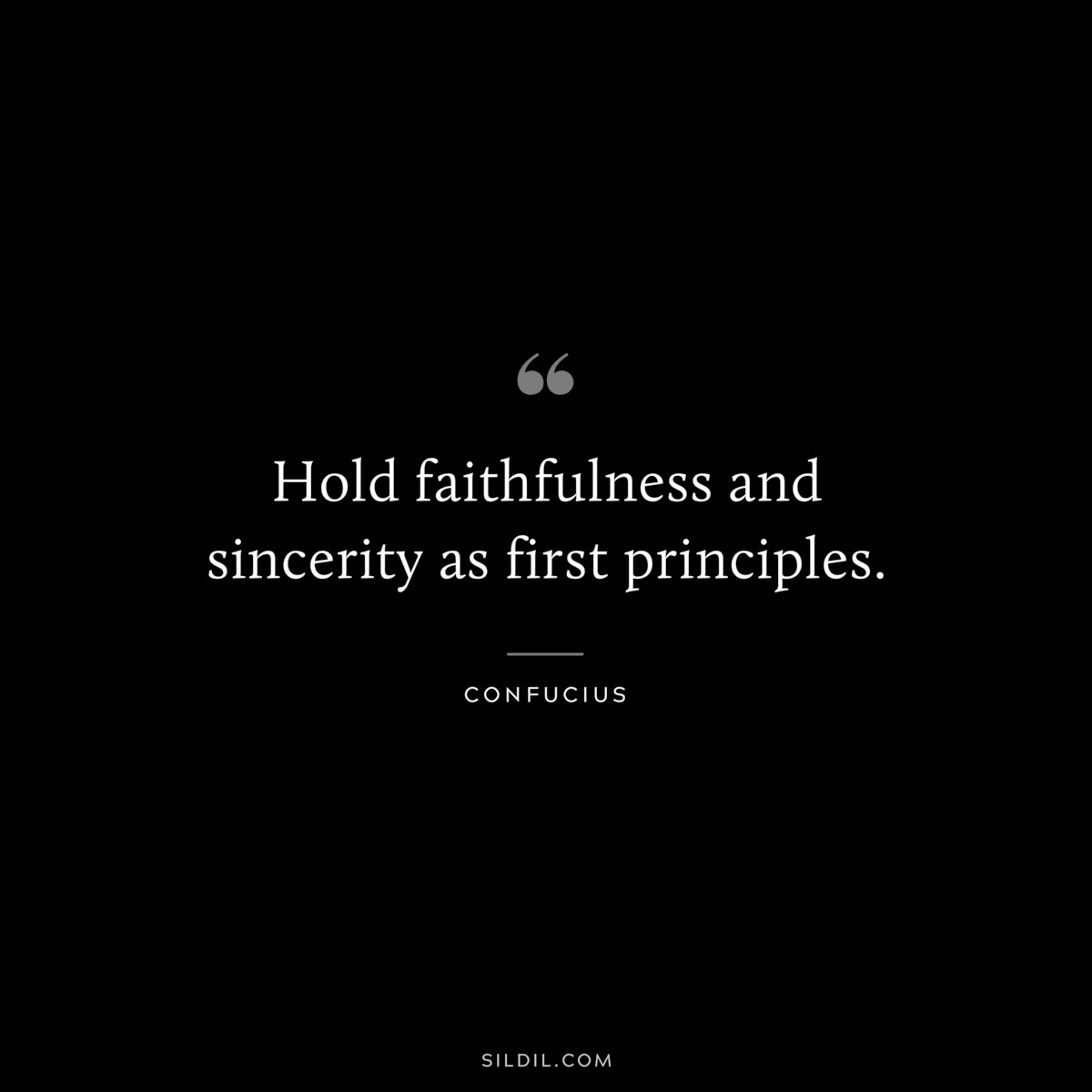 Hold faithfulness and sincerity as first principles. ― Confucius