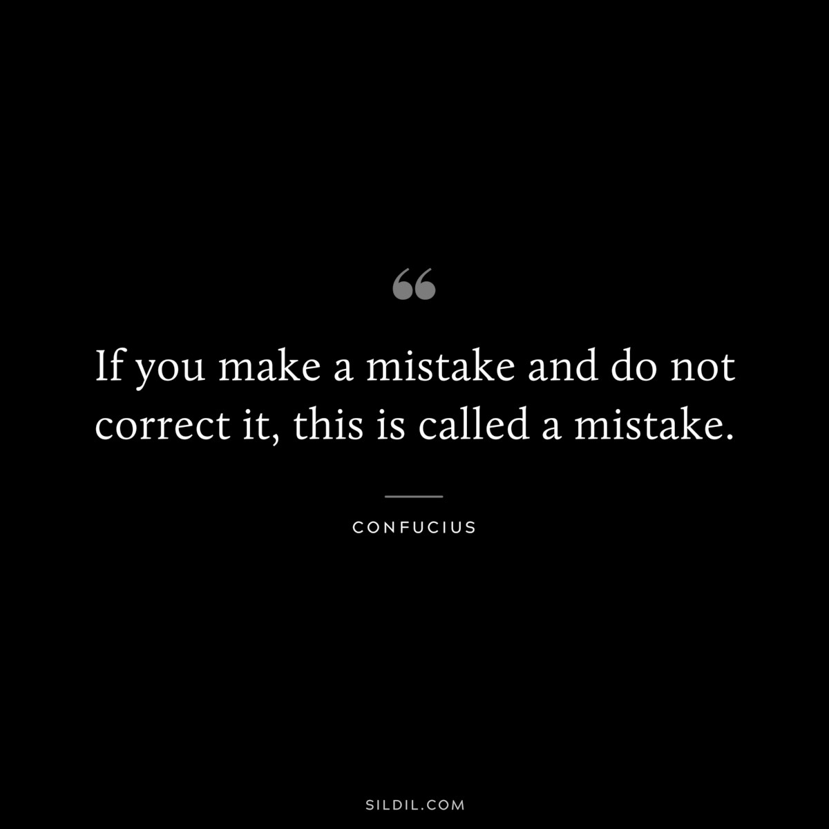 If you make a mistake and do not correct it, this is called a mistake. ― Confucius