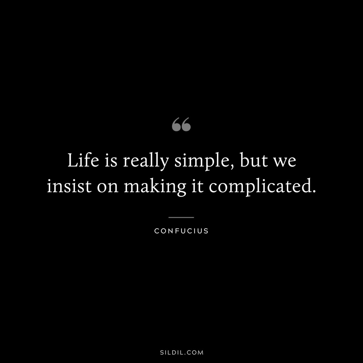 Life is really simple, but we insist on making it complicated. ― Confucius