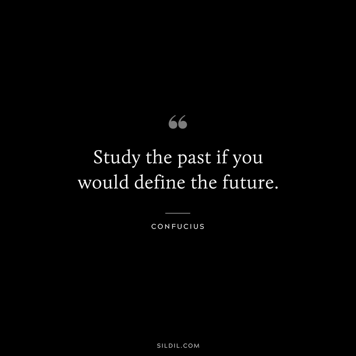 Study the past if you would define the future. ― Confucius