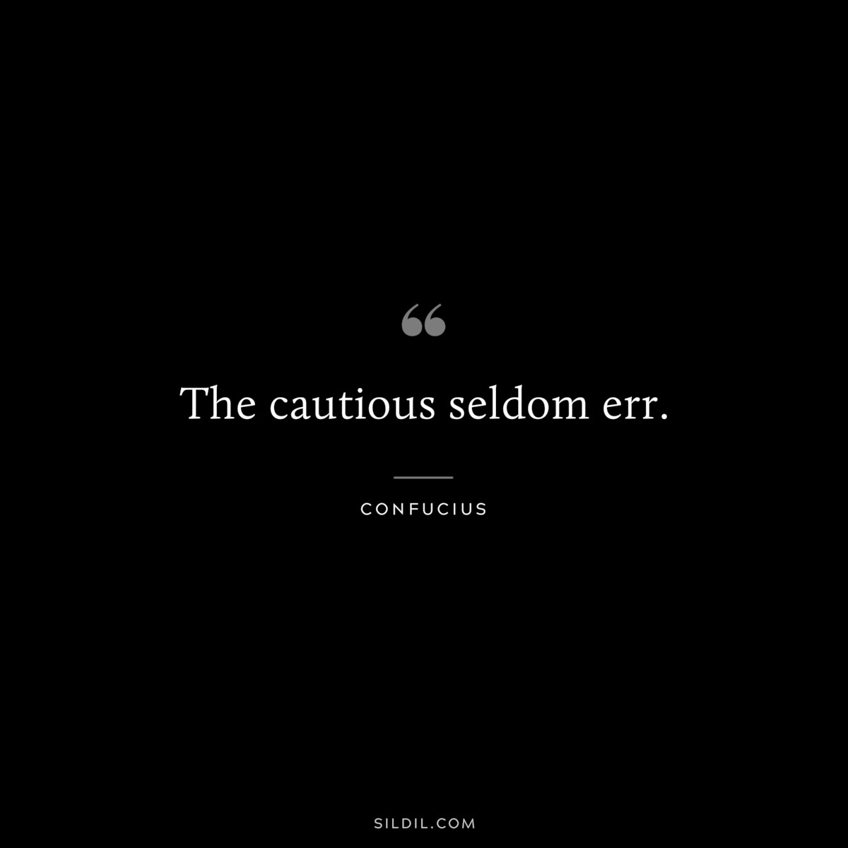 The cautious seldom err. ― Confucius