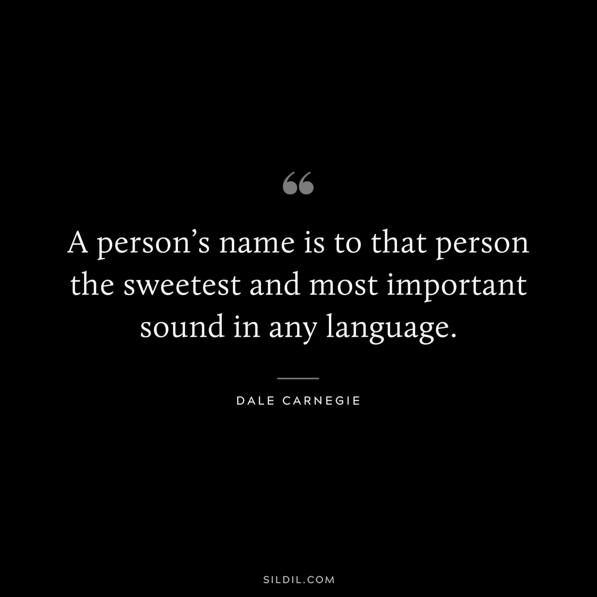 A person’s name is to that person the sweetest and most important sound in any language.― Dale Carnegie