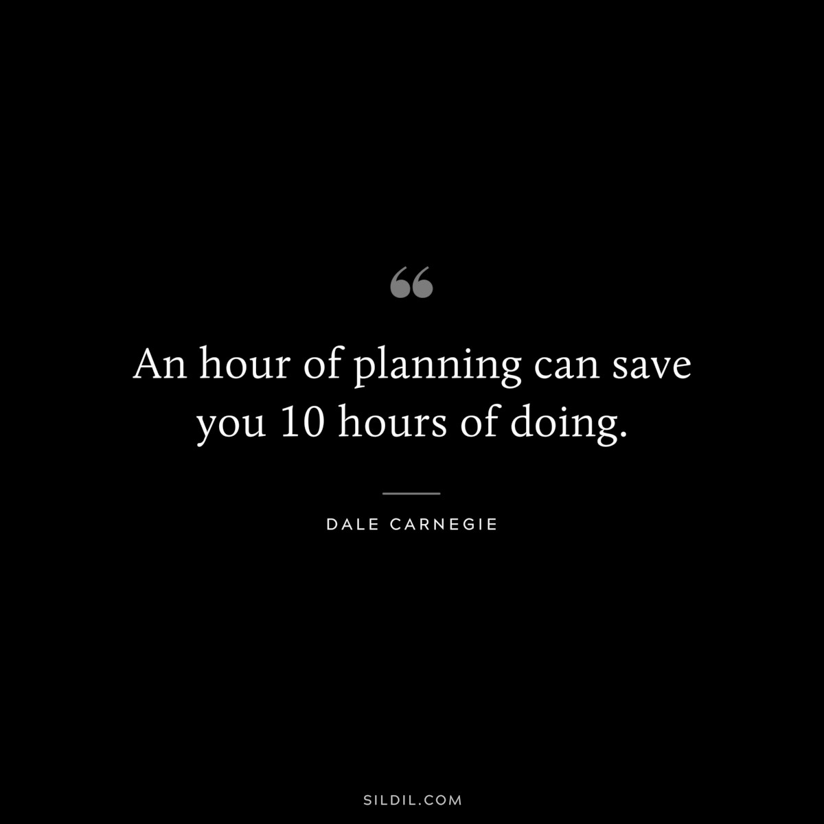 An hour of planning can save you 10 hours of doing.― Dale Carnegie