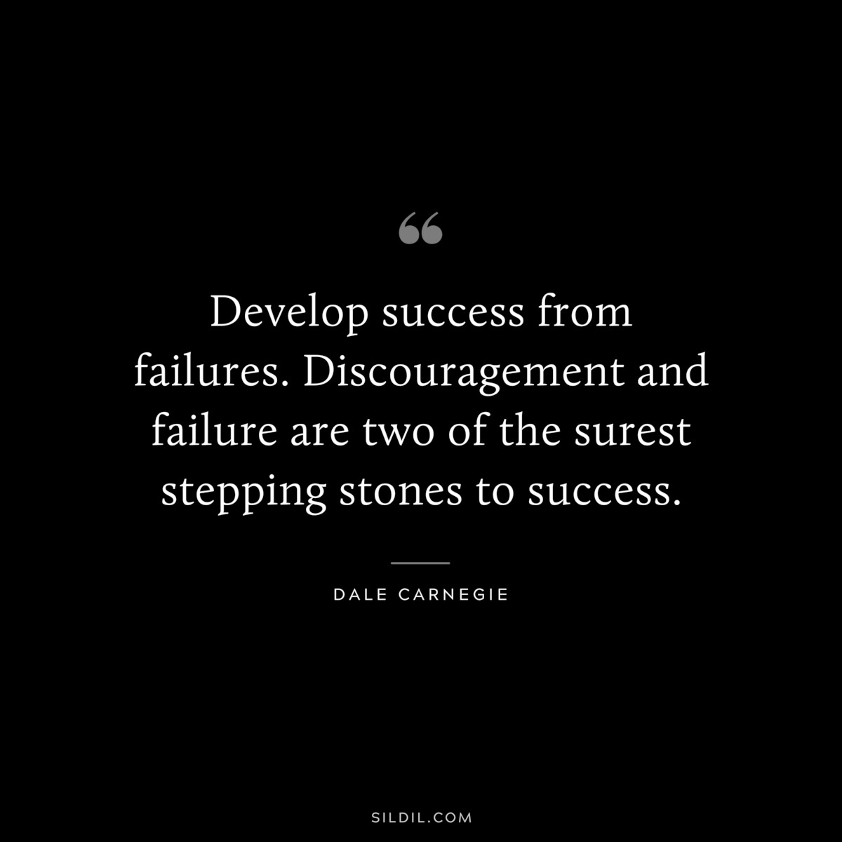 Develop success from failures. Discouragement and failure are two of the surest stepping stones to success.― Dale Carnegie