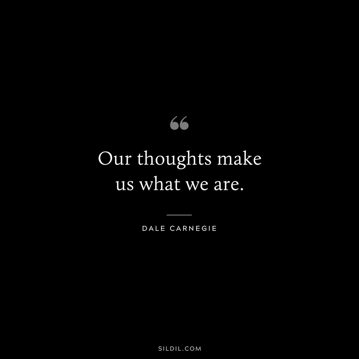 Our thoughts make us what we are.― Dale Carnegie