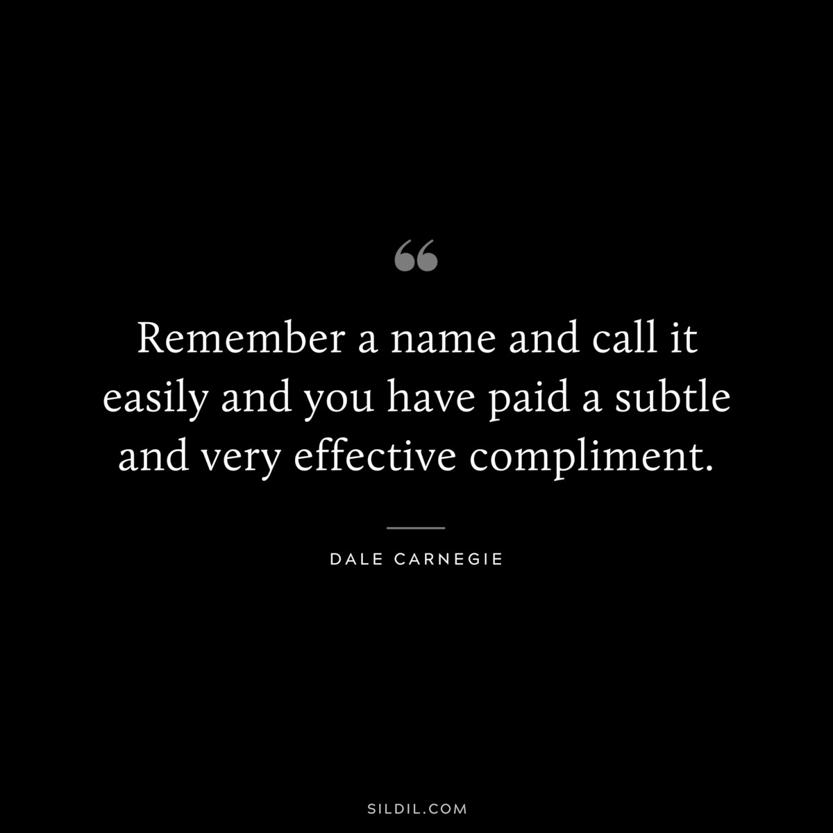 Remember a name and call it easily and you have paid a subtle and very effective compliment.― Dale Carnegie