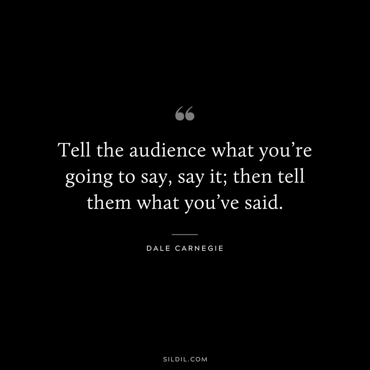 Tell the audience what you’re going to say, say it; then tell them what you’ve said.― Dale Carnegie