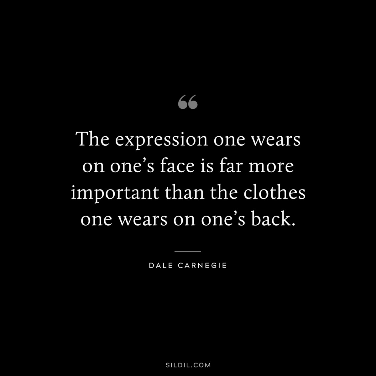 The expression one wears on one’s face is far more important than the clothes one wears on one’s back.― Dale Carnegie
