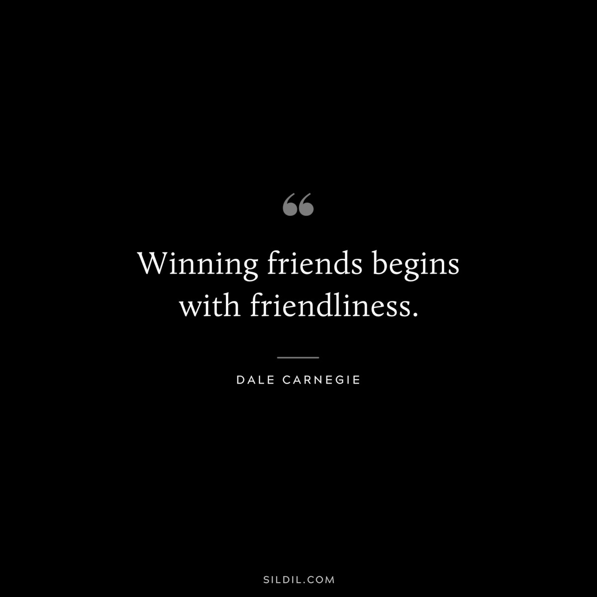 Winning friends begins with friendliness.― Dale Carnegie