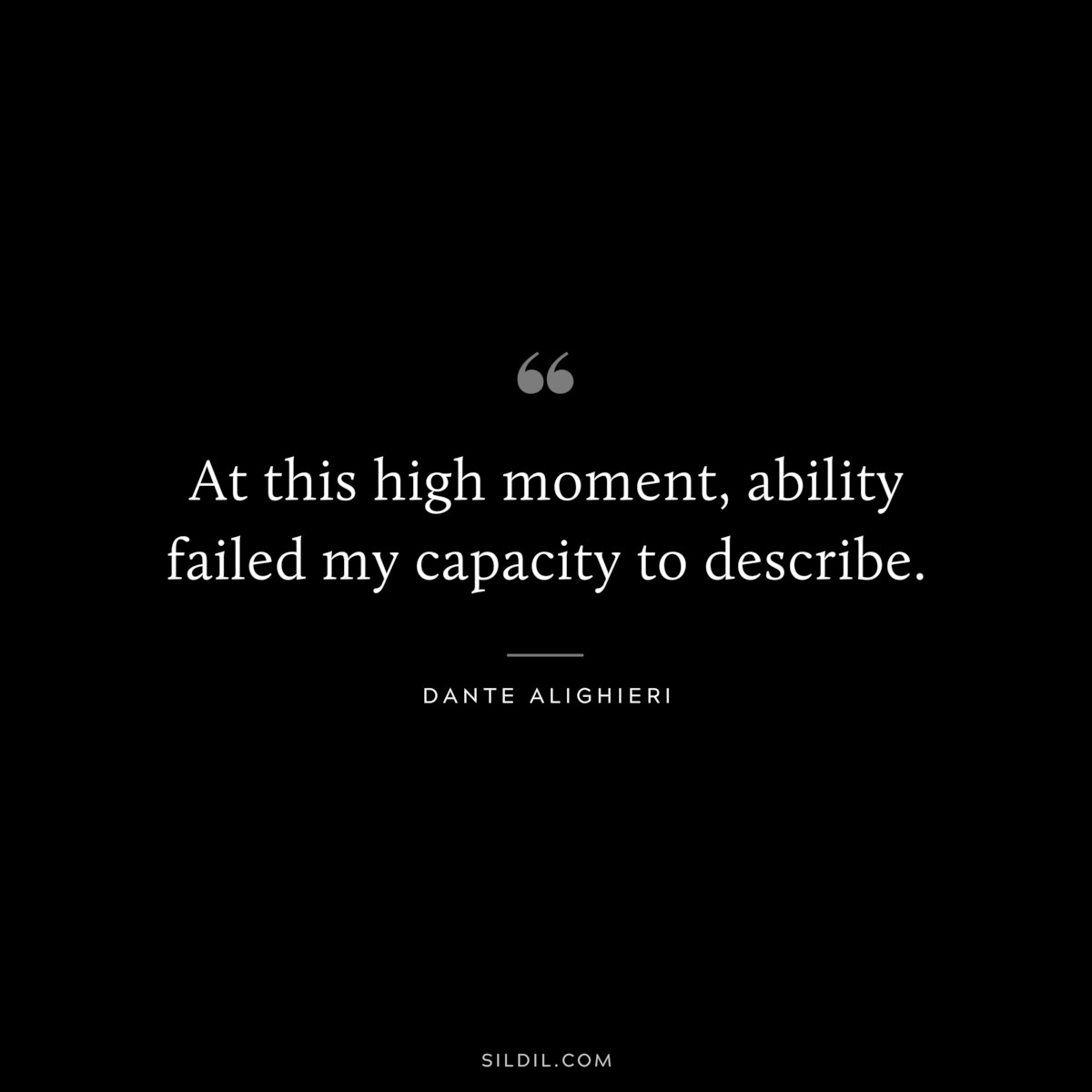 At this high moment, ability failed my capacity to describe. ― Dante Alighieri