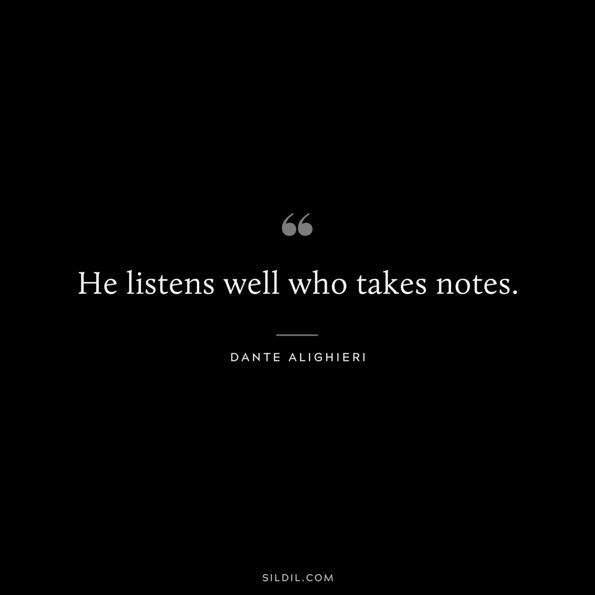 He listens well who takes notes. ― Dante Alighieri